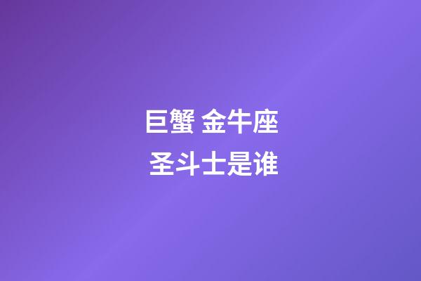 巨蟹 金牛座 圣斗士是谁